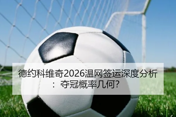 德约科维奇2026温网签运深度分析：夺冠概率几何？